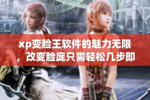 xp变脸王软件的魅力无限，改变脸庞只需轻松几步即可完成