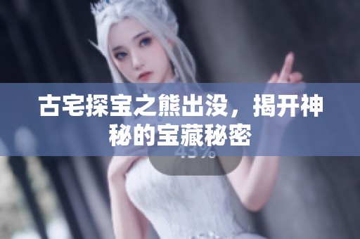 古宅探宝之熊出没，揭开神秘的宝藏秘密