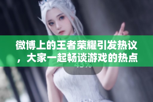 微博上的王者荣耀引发热议，大家一起畅谈游戏的热点话题
