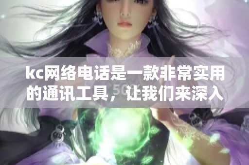 kc网络电话是一款非常实用的通讯工具，让我们来深入了解一下。