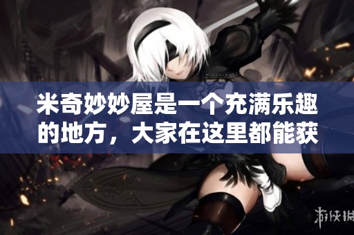 米奇妙妙屋是一个充满乐趣的地方，大家在这里都能获得快乐和惊喜。