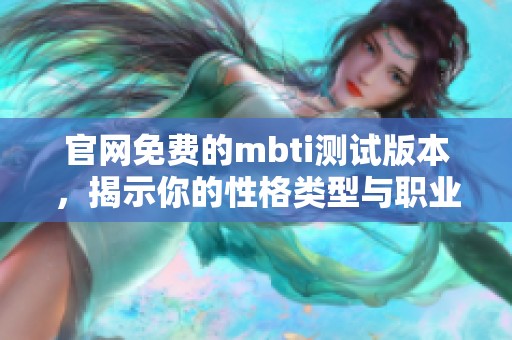 官网免费的mbti测试版本，揭示你的性格类型与职业发展建议
