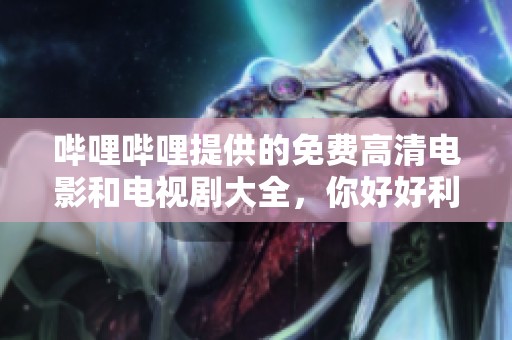 哔哩哔哩提供的免费高清电影和电视剧大全，你好好利用一下吧