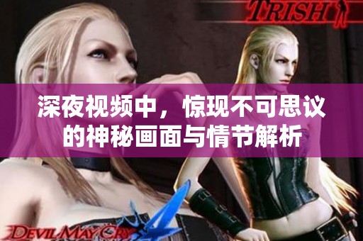 深夜视频中，惊现不可思议的神秘画面与情节解析