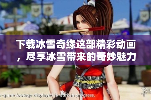 下载冰雪奇缘这部精彩动画，尽享冰雪带来的奇妙魅力