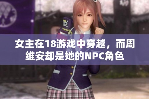女主在18游戏中穿越，而周维安却是她的NPC角色