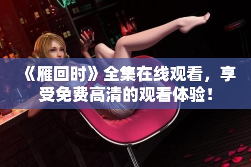 《雁回时》全集在线观看，享受免费高清的观看体验！