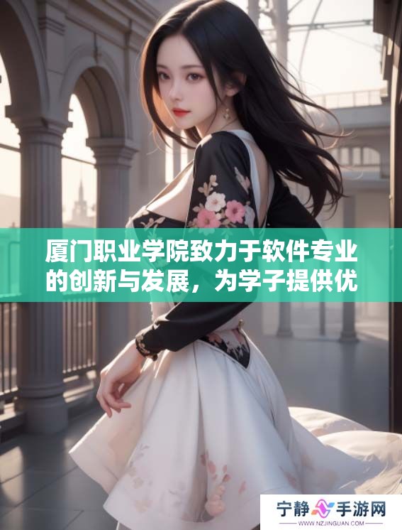 厦门职业学院致力于软件专业的创新与发展，为学子提供优质教育