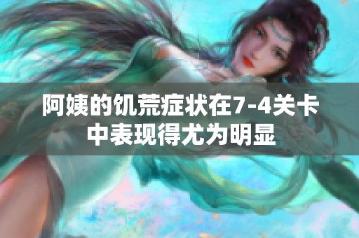 阿姨的饥荒症状在7-4关卡中表现得尤为明显