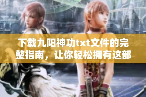 下载九阳神功txt文件的完整指南，让你轻松拥有这部经典作品
