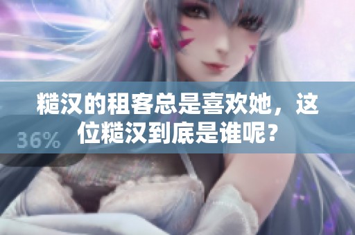 糙汉的租客总是喜欢她，这位糙汉到底是谁呢？
