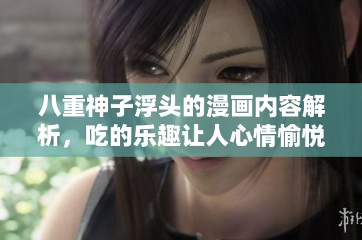 八重神子浮头的漫画内容解析，吃的乐趣让人心情愉悦