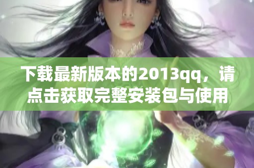 下载最新版本的2013qq，请点击获取完整安装包与使用说明。