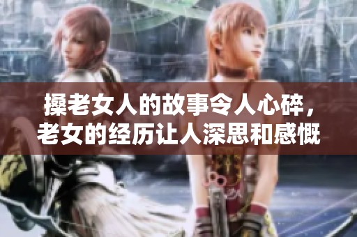搡老女人的故事令人心碎，老女的经历让人深思和感慨