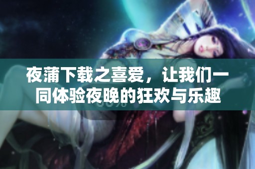 夜蒲下载之喜爱，让我们一同体验夜晚的狂欢与乐趣