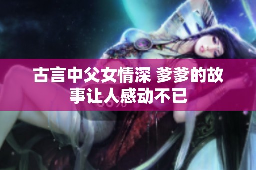 古言中父女情深 爹爹的故事让人感动不已