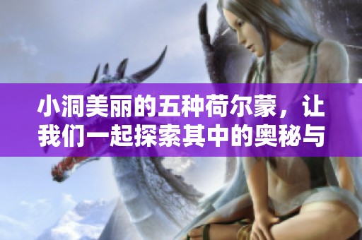 小洞美丽的五种荷尔蒙，让我们一起探索其中的奥秘与魅力