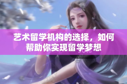 艺术留学机构的选择，如何帮助你实现留学梦想