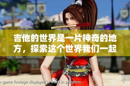 吉他的世界是一片神奇的地方，探索这个世界我们一起前行吧