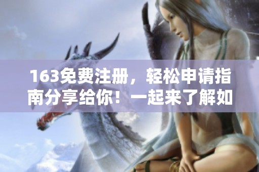 163免费注册，轻松申请指南分享给你！一起来了解如何顺利完成注册流程。
