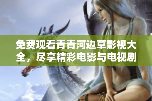 免费观看青青河边草影视大全，尽享精彩电影与电视剧！