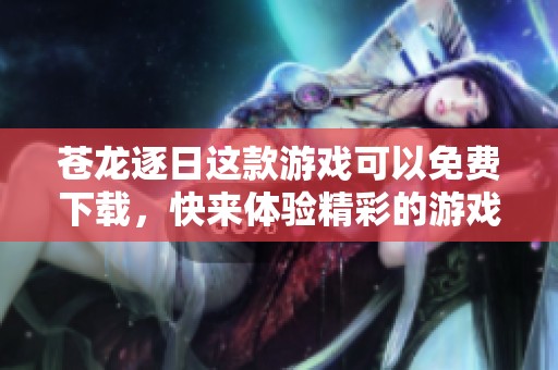 苍龙逐日这款游戏可以免费下载，快来体验精彩的游戏世界！