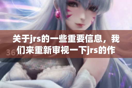关于jrs的一些重要信息，我们来重新审视一下jrs的作用和意义。