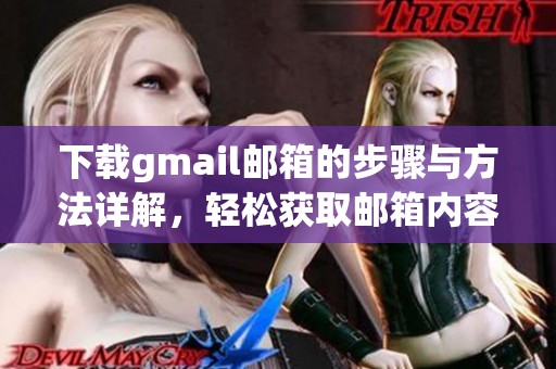 下载gmail邮箱的步骤与方法详解，轻松获取邮箱内容与数据
