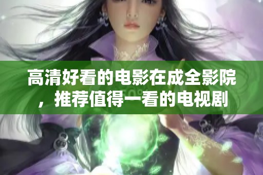 高清好看的电影在成全影院，推荐值得一看的电视剧