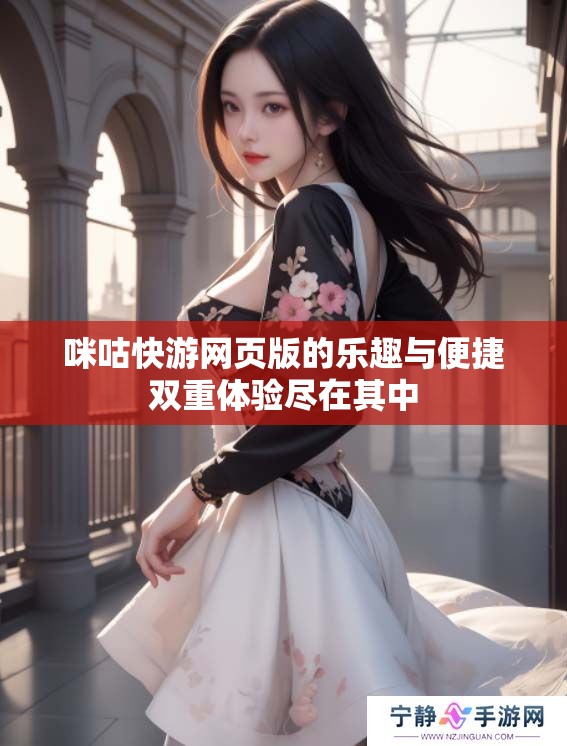 咪咕快游网页版的乐趣与便捷双重体验尽在其中