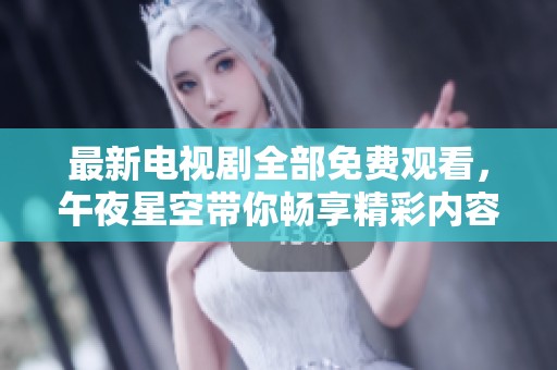最新电视剧全部免费观看，午夜星空带你畅享精彩内容