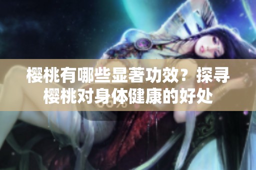 樱桃有哪些显著功效？探寻樱桃对身体健康的好处