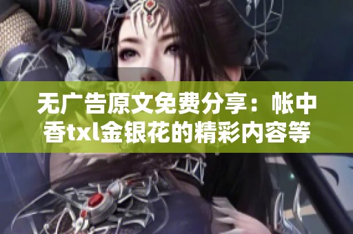 无广告原文免费分享：帐中香txl金银花的精彩内容等你来体验