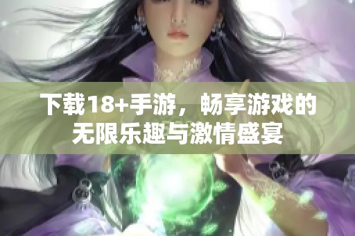 下载18+手游，畅享游戏的无限乐趣与激情盛宴