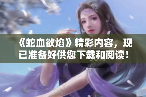 《蛇血欲焰》精彩内容，现已准备好供您下载和阅读！