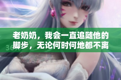老奶奶，我会一直追随他的脚步，无论何时何地都不离开