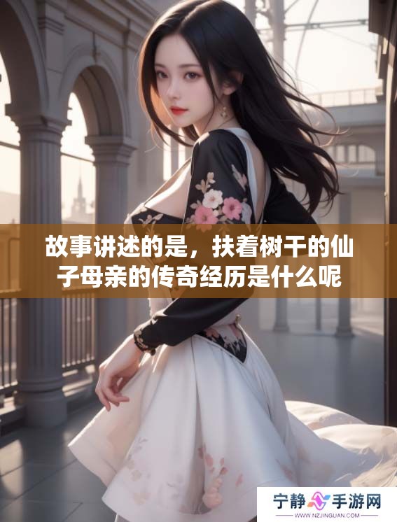 故事讲述的是，扶着树干的仙子母亲的传奇经历是什么呢