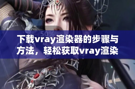 下载vray渲染器的步骤与方法，轻松获取vray渲染器资源