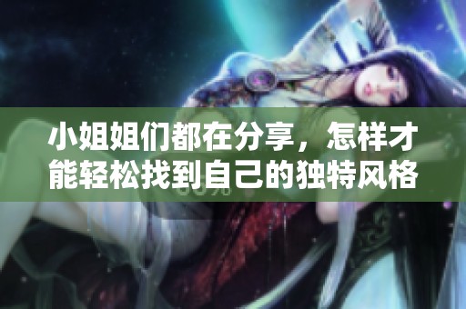 小姐姐们都在分享，怎样才能轻松找到自己的独特风格呢