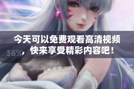 今天可以免费观看高清视频，快来享受精彩内容吧！