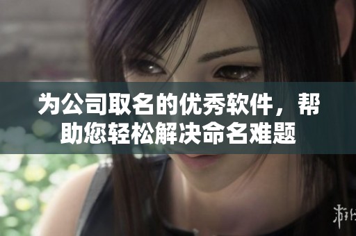 为公司取名的优秀软件，帮助您轻松解决命名难题