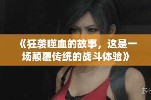《狂袭噬血的故事，这是一场颠覆传统的战斗体验》