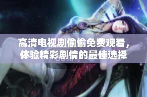 高清电视剧偷偷免费观看，体验精彩剧情的最佳选择