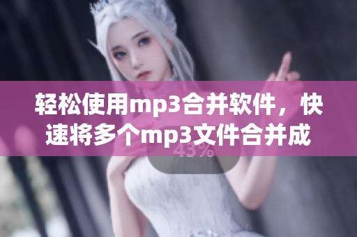 轻松使用mp3合并软件，快速将多个mp3文件合并成一个完整音轨