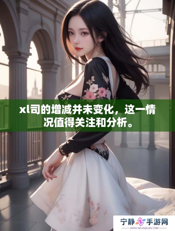 xl司的增减并未变化，这一情况值得关注和分析。