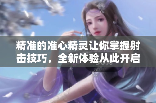 精准的准心精灵让你掌握射击技巧，全新体验从此开启！