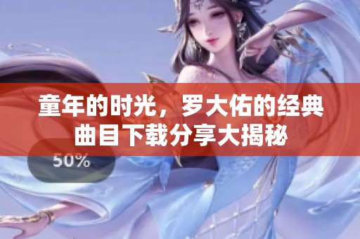 童年的时光，罗大佑的经典曲目下载分享大揭秘