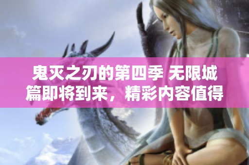 鬼灭之刃的第四季 无限城篇即将到来，精彩内容值得期待