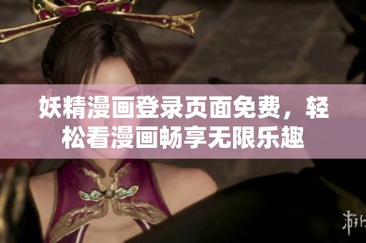 妖精漫画登录页面免费，轻松看漫画畅享无限乐趣