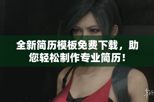 全新简历模板免费下载，助您轻松制作专业简历！